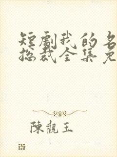 短剧我的名门女总裁全集免费观看