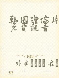 韩国理伦片在线免费观看