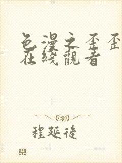 色漫之歪歪漫画在线观看