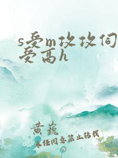 s受m攻攻伺候受高h