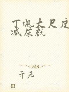 丁佩大尺度无删减床戏