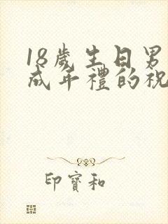 18岁生日男孩成年礼的祝福语