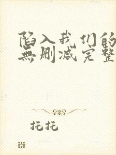 陷入我们的热恋无删减完整版