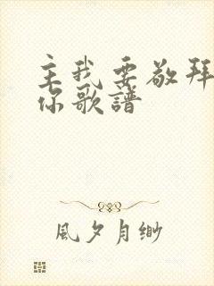 主我要敬拜赞美你歌谱