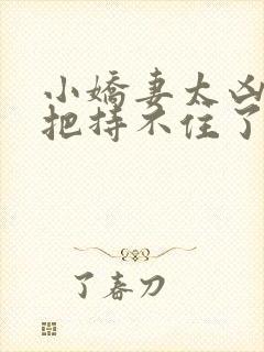 小娇妻太凶陆爷把持不住了短剧免费观看