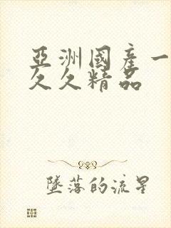 亚洲国产一成人久久精品