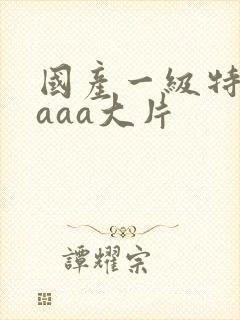 国产一级特黄aaaa大片