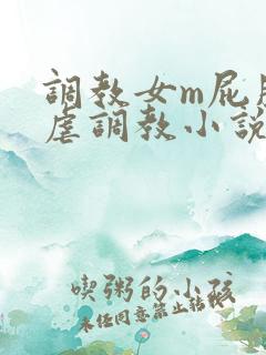 调教女m屁股撅虐调教小说