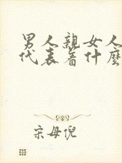 男人亲女人私密代表着什么心理