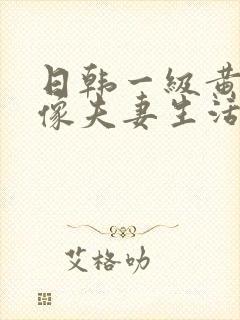 日韩一级黄色录像夫妻生活