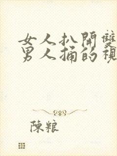 女人扒开双腿让男人捅的视频