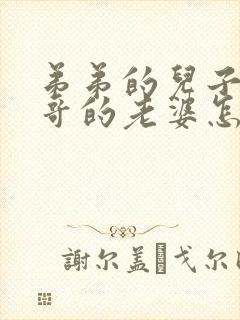 弟弟的儿子叫哥哥的老婆怎么称呼