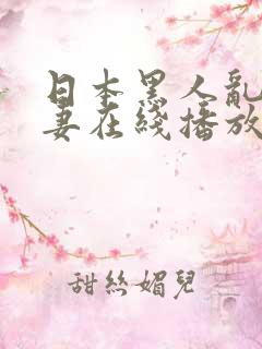 日本黑人乱偷人妻在线播放