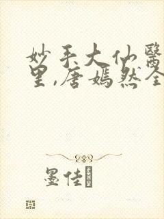 妙手大仙医陈万里,唐嫣然全部章节免费阅读