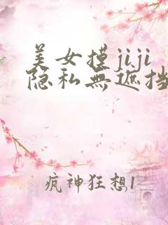 美女摸jiji隐私无遮挡
