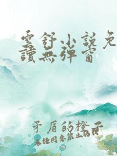 云舒小说免费阅读无弹窗