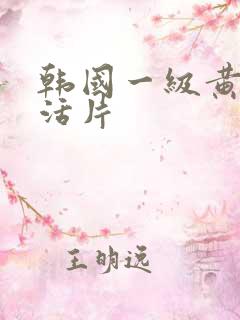 韩国一级黄色生活片