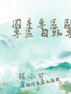 国产专区 欧美专区 日韩专区