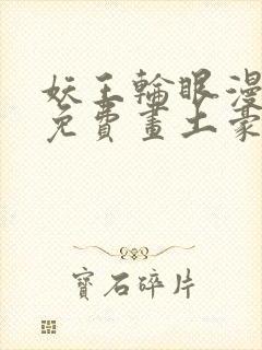 妖王轮眼漫画画免费画土豪漫画看