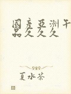 国产亚洲午夜精品久久久