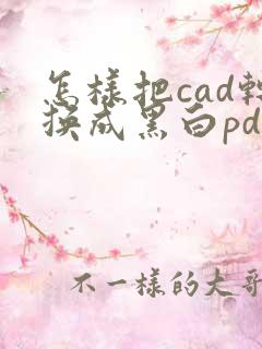 怎样把cad转换成黑白pdf格式