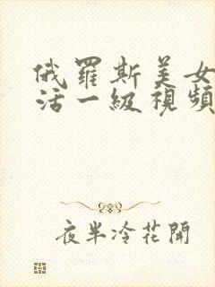 俄罗斯美女性生活一级视频