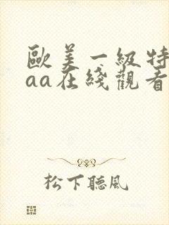 欧美一级特黄aaa在线观看