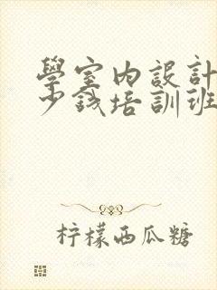 学室内设计要多少钱培训班