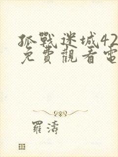 孤战迷城42集免费观看电视剧
