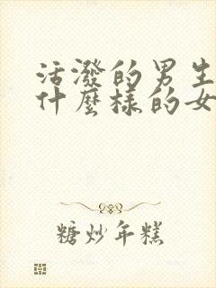 活泼的男生喜欢什么样的女生