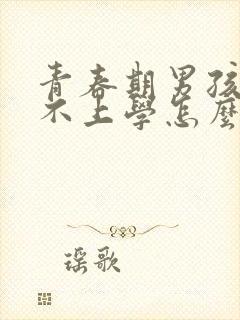 青春期男孩叛逆不上学怎么办