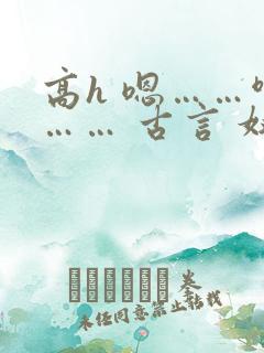 高h 嗯……啊…… 古言 奴婢