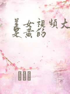 美女视频大全全是黄的