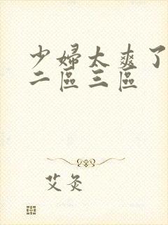 少妇太爽了一区二区三区