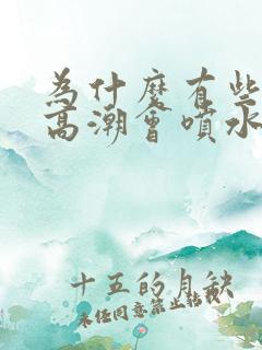 为什么有些女的高潮会喷水