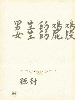 男生的鸡鸡伸到女生的屁股里