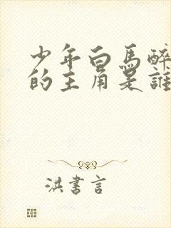 少年白马醉春风的主角是谁