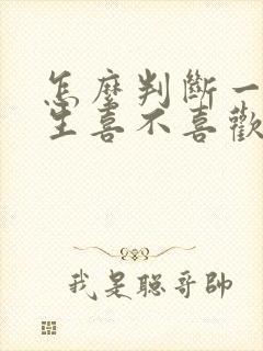 怎么判断一个女生喜不喜欢你