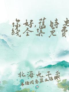 你好,旧时光在线全集免费观看完整版