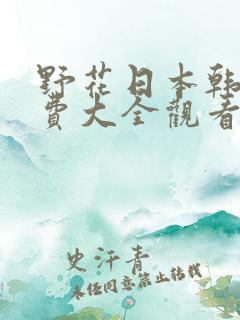 野花日本韩国免费大全观看6