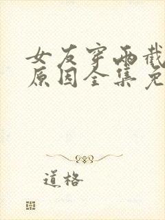 女友穿两截式的原因全集免费观看电视剧高清