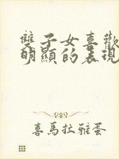 双子女喜欢你最明显的表现