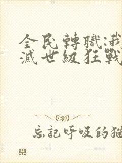 全民转职:我是灭世级狂战士