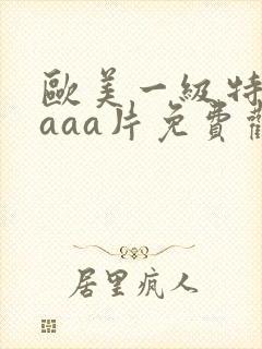 欧美一级特黄aaaa片免费观看