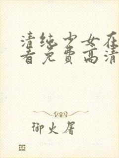 清纯少女在线观看免费高清电视剧