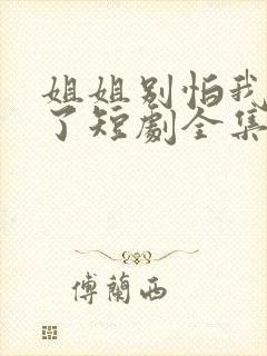 姐姐别怕我满电了短剧全集免费观看