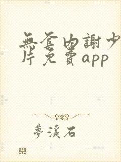 无套内谢少妇毛片免费app