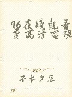 96在线观看免费高清电视剧大全播放