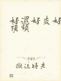 好湿好爽好舒服视频