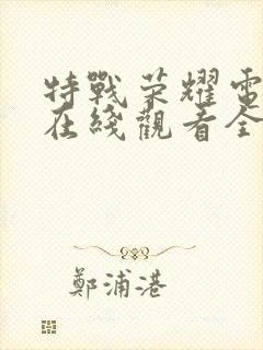 特战荣耀电视剧在线观看全集免费